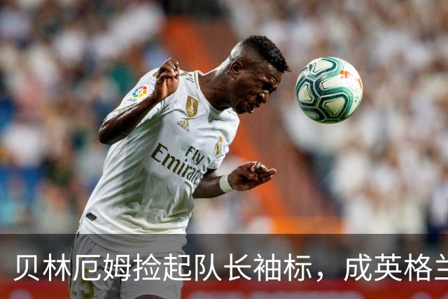 贝林厄姆捡起队长袖标，成英格兰历史第三年轻队长！